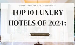 Top 10 Luxury Hotels of 2024 - Where to Stay for Ultimate Indulgence